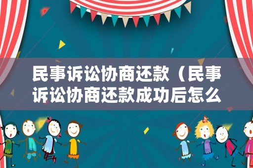 民事訴訟協(xié)商還款（民事訴訟協(xié)商還款成功后怎么辦）