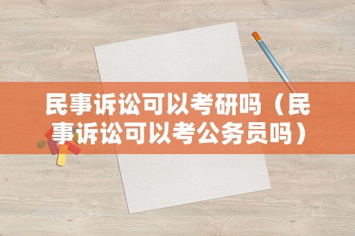 民事訴訟可以考研嗎（民事訴訟可以考公務員嗎）