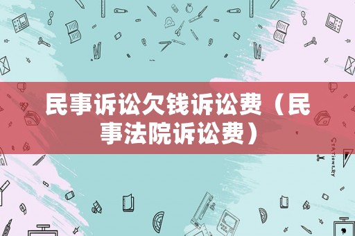 民事訴訟欠錢訴訟費（民事法院訴訟費）