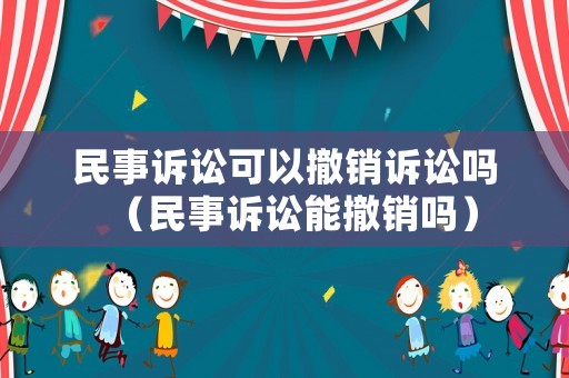 民事訴訟可以撤銷訴訟嗎（民事訴訟能撤銷嗎）