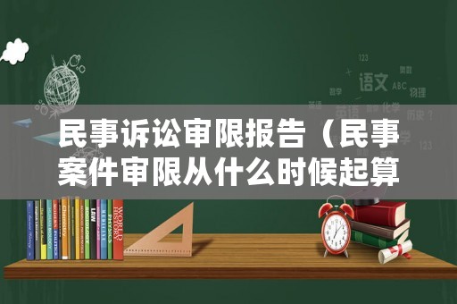 民事訴訟審限報(bào)告（民事案件審限從什么時(shí)候起算）