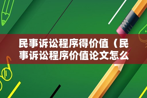 民事訴訟程序得價值（民事訴訟程序價值論文怎么寫）