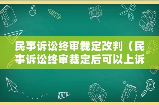 民事訴訟終審裁定改判（民事訴訟終審裁定后可以上訴嗎）