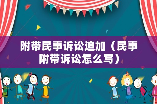 附帶民事訴訟追加（民事附帶訴訟怎么寫）