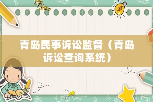 青島民事訴訟監(jiān)督（青島訴訟查詢系統(tǒng)）