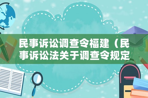 民事訴訟調(diào)查令福建（民事訴訟法關(guān)于調(diào)查令規(guī)定民事訴訟人民法院調(diào)查令）