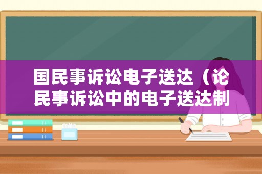 國民事訴訟電子送達（論民事訴訟中的電子送達制度）