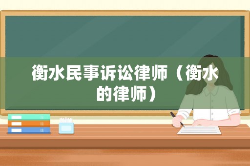 衡水民事訴訟律師（衡水的律師）