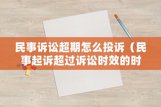 民事訴訟超期怎么投訴（民事起訴超過(guò)訴訟時(shí)效的時(shí)間怎么辦）