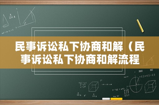 民事訴訟私下協(xié)商和解（民事訴訟私下協(xié)商和解流程）