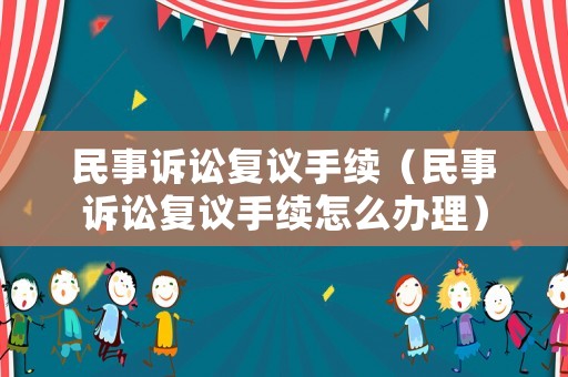 民事訴訟復議手續（民事訴訟復議手續怎么辦理）