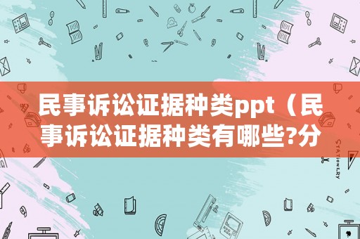 民事訴訟證據種類ppt（民事訴訟證據種類有哪些?分別有什么特征?）