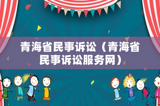 青海省民事訴訟（青海省民事訴訟服務網）