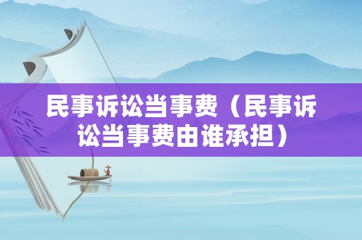 民事訴訟當事費（民事訴訟當事費由誰承擔）