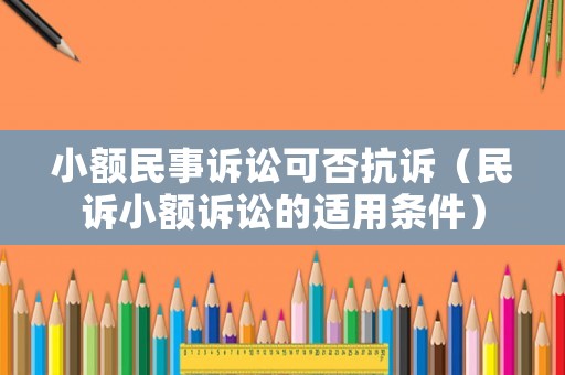 小額民事訴訟可否抗訴（民訴小額訴訟的適用條件）