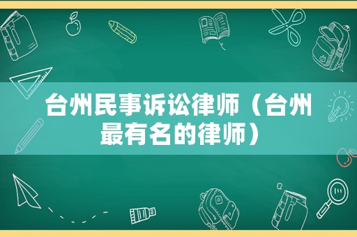 臺州民事訴訟律師（臺州最有名的律師）