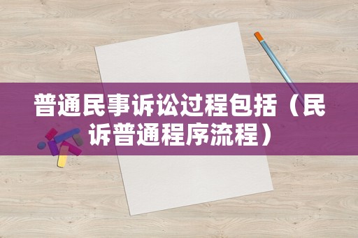 普通民事訴訟過程包括（民訴普通程序流程）
