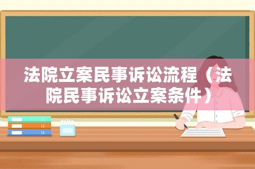 法院立案民事訴訟流程（法院民事訴訟立案條件）