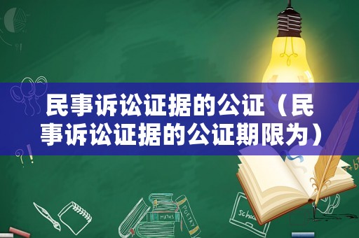 民事訴訟證據(jù)的公證（民事訴訟證據(jù)的公證期限為）