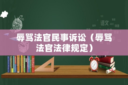 辱罵法官民事訴訟（辱罵法官法律規(guī)定）