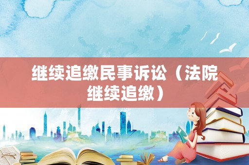 繼續(xù)追繳民事訴訟（法院繼續(xù)追繳）
