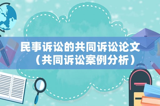 民事訴訟的共同訴訟論文（共同訴訟案例分析）
