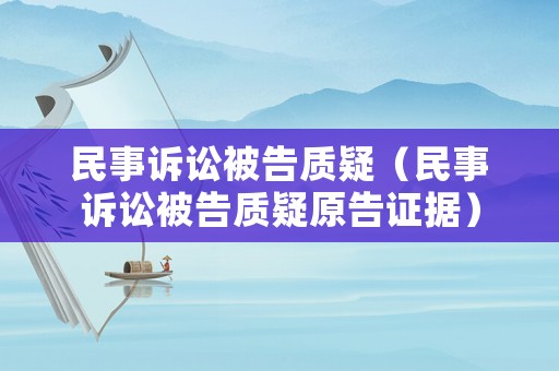 民事訴訟被告質(zhì)疑（民事訴訟被告質(zhì)疑原告證據(jù)）