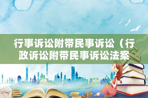 行事訴訟附帶民事訴訟（行政訴訟附帶民事訴訟法案例）