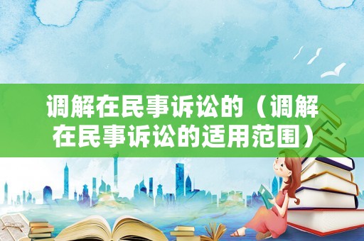 調解在民事訴訟的（調解在民事訴訟的適用范圍）