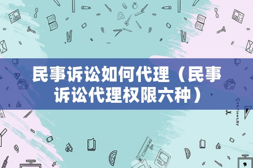民事訴訟如何代理（民事訴訟代理權限六種）