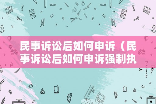 民事訴訟后如何申訴（民事訴訟后如何申訴強制執行）