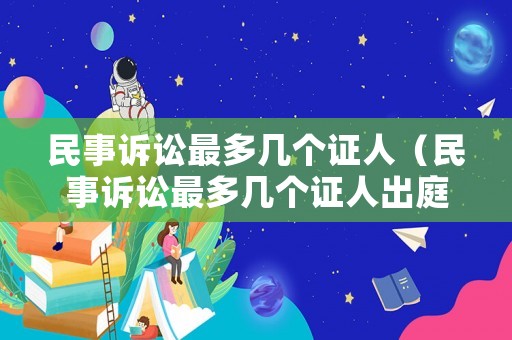 民事訴訟最多幾個(gè)證人（民事訴訟最多幾個(gè)證人出庭）