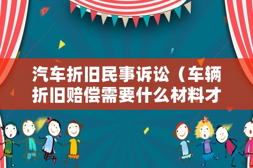 汽車折舊民事訴訟（車輛折舊賠償需要什么材料才能起訴）