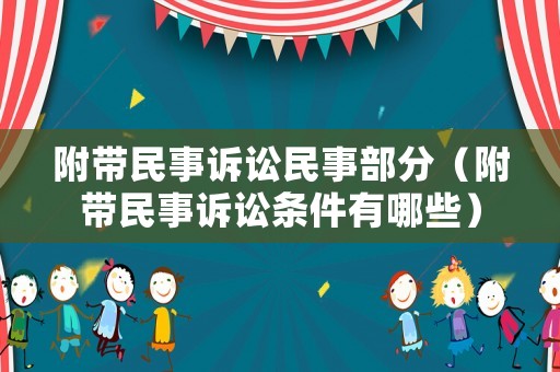 附帶民事訴訟民事部分（附帶民事訴訟條件有哪些）