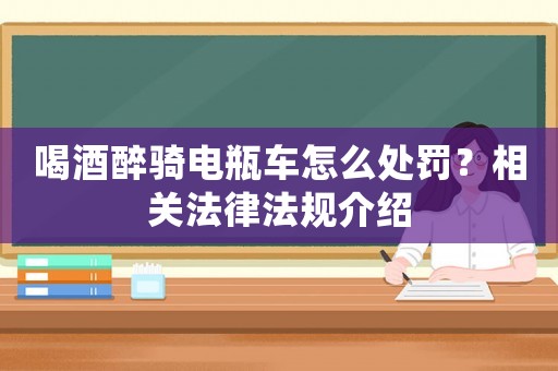 喝酒醉騎電瓶車怎么處罰？相關法律法規介紹