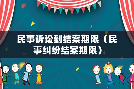 民事訴訟到結案期限（民事糾紛結案期限）