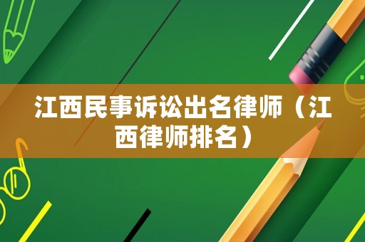 江西民事訴訟出名律師（江西律師排名）