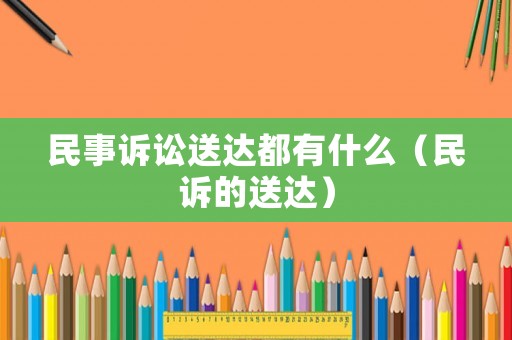民事訴訟送達都有什么（民訴的送達）