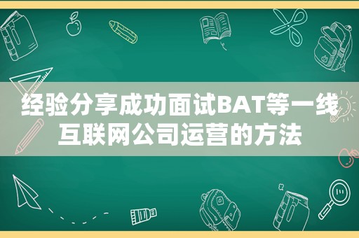 經驗分享成功面試BAT等一線互聯(lián)網公司運營的方法