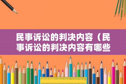民事訴訟的判決內(nèi)容（民事訴訟的判決內(nèi)容有哪些）