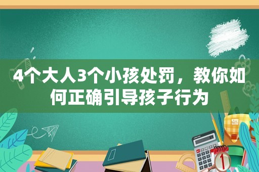 4個大人3個小孩處罰，教你如何正確引導孩子行為