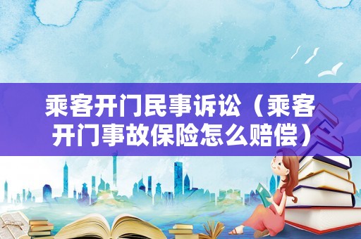 乘客開門民事訴訟（乘客開門事故保險怎么賠償）