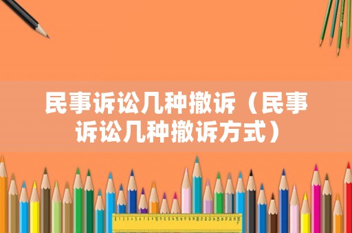 民事訴訟幾種撤訴（民事訴訟幾種撤訴方式）