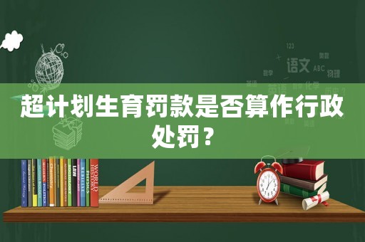 超計劃生育罰款是否算作行政處罰？
