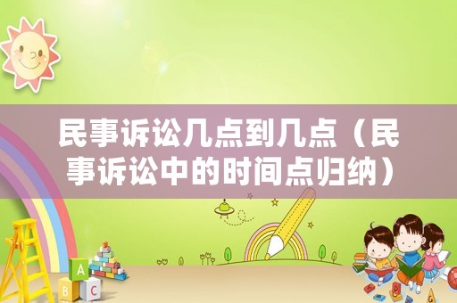 民事訴訟幾點到幾點（民事訴訟中的時間點歸納）