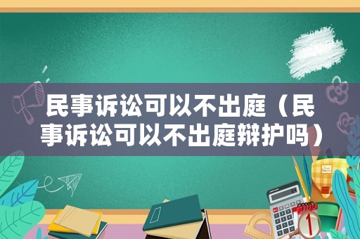 民事訴訟可以不出庭（民事訴訟可以不出庭辯護嗎）