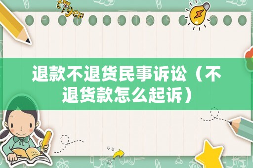 退款不退貨民事訴訟（不退貨款怎么起訴）