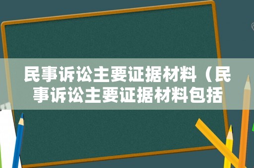 民事訴訟主要證據材料（民事訴訟主要證據材料包括）