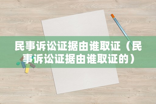 民事訴訟證據由誰取證（民事訴訟證據由誰取證的）
