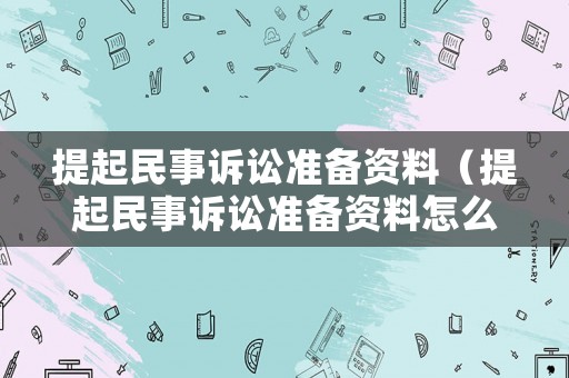 提起民事訴訟準備資料（提起民事訴訟準備資料怎么寫）